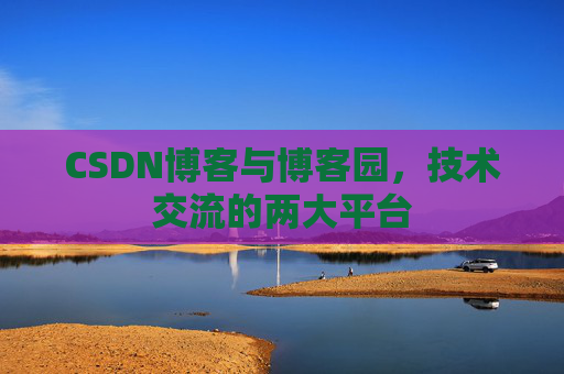 CSDN博客与博客园,技术交流的两大平台